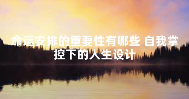 命运安排的重要性有哪些 自我掌控下的人生设计